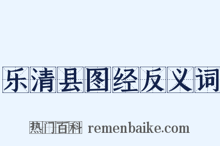 乐清县图经反义词是什么意思的图片
